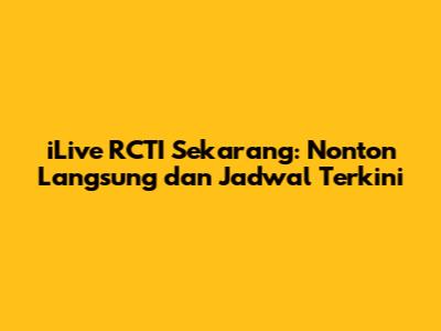 iLive RCTI Sekarang: Nonton Langsung dan Jadwal Terkini