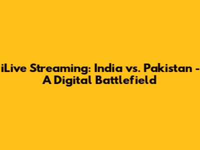 iLive Streaming: India vs. Pakistan - A Digital Battlefield