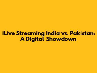 iLive Streaming India vs. Pakistan: A Digital Showdown