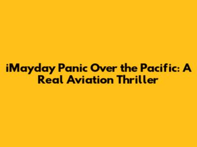 iMayday Panic Over the Pacific: A Real Aviation Thriller