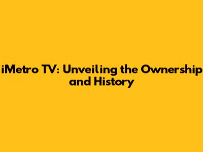 iMetro TV: Unveiling the Ownership and History