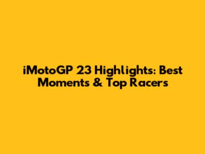 iMotoGP 23 Highlights: Best Moments & Top Racers