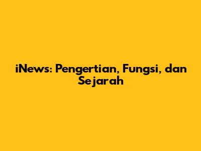 iNews: Pengertian, Fungsi, dan Sejarah