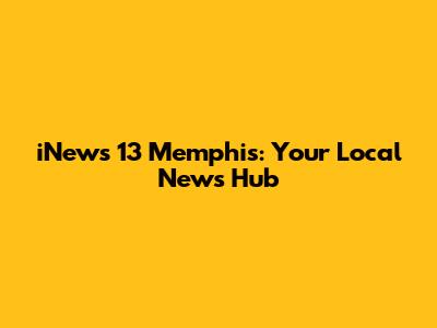 iNews 13 Memphis: Your Local News Hub