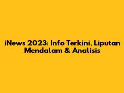 iNews 2023: Info Terkini, Liputan Mendalam & Analisis