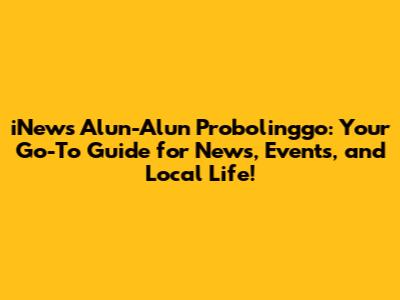 iNews Alun-Alun Probolinggo: Your Go-To Guide for News, Events, and Local Life!