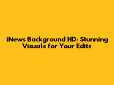 iNews Background HD: Stunning Visuals for Your Edits