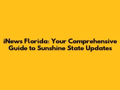 iNews Florida: Your Comprehensive Guide to Sunshine State Updates