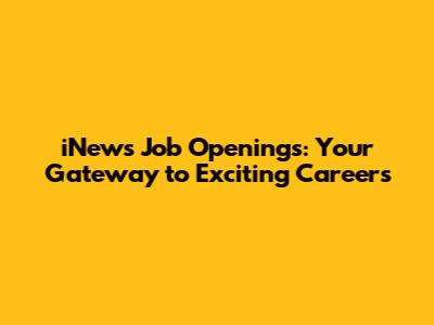 iNews Job Openings: Your Gateway to Exciting Careers
