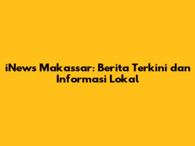 iNews Makassar: Berita Terkini dan Informasi Lokal