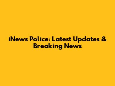 iNews Police: Latest Updates & Breaking News