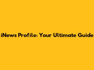 iNews Profile: Your Ultimate Guide