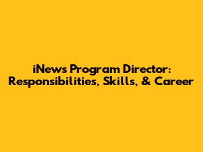 iNews Program Director: Responsibilities, Skills, & Career