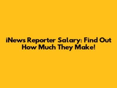 iNews Reporter Salary: Find Out How Much They Make!