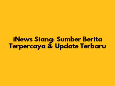 iNews Siang: Sumber Berita Terpercaya & Update Terbaru
