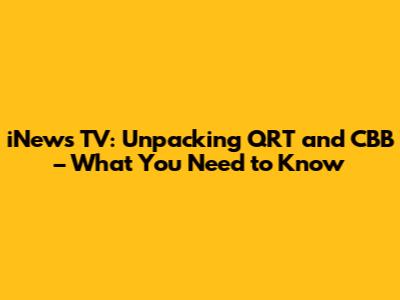 iNews TV: Unpacking QRT and CBB – What You Need to Know