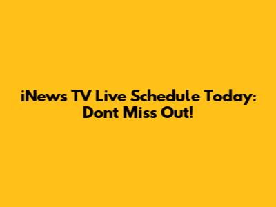 iNews TV Live Schedule Today: Don't Miss Out!