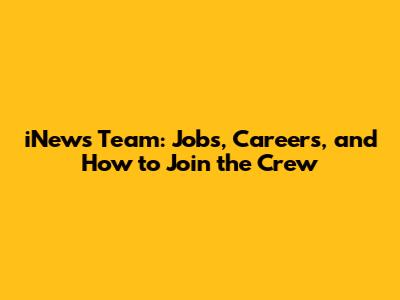 iNews Team: Jobs, Careers, and How to Join the Crew