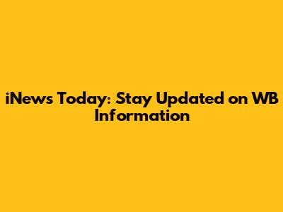 iNews Today: Stay Updated on WB Information