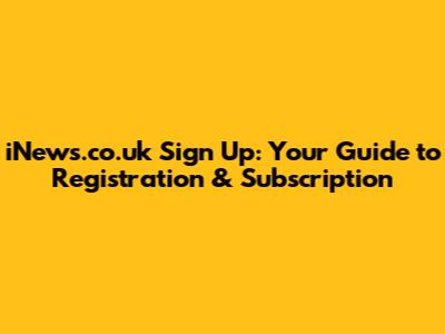 iNews.co.uk Sign Up: Your Guide to Registration & Subscription
