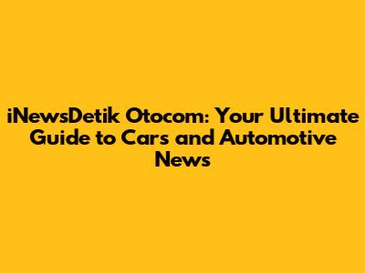 iNewsDetik Otocom: Your Ultimate Guide to Cars and Automotive News