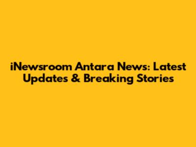 iNewsroom Antara News: Latest Updates & Breaking Stories
