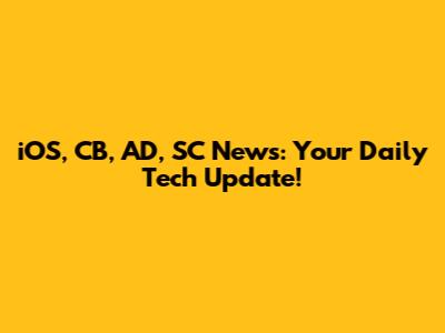 iOS, CB, AD, SC News: Your Daily Tech Update!