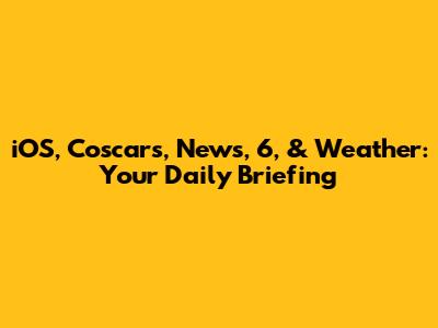 iOS, Coscars, News, 6, & Weather: Your Daily Briefing