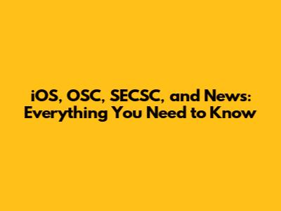 iOS, OSC, SECSC, and News: Everything You Need to Know