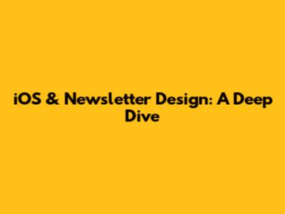 iOS & Newsletter Design: A Deep Dive