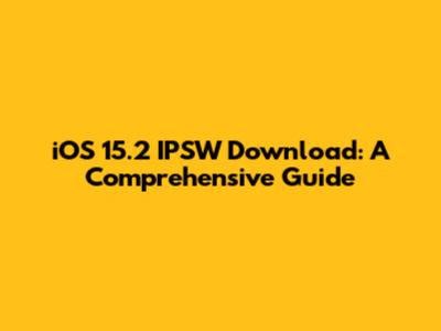 iOS 15.2 IPSW Download: A Comprehensive Guide