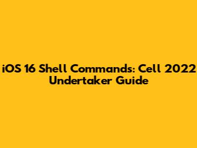 iOS 16 Shell Commands: Cell 2022 Undertaker Guide