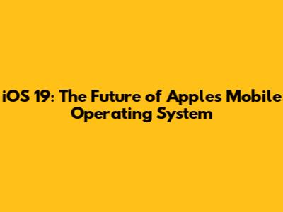 iOS 19: The Future of Apple's Mobile Operating System
