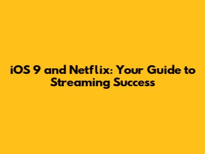 iOS 9 and Netflix: Your Guide to Streaming Success