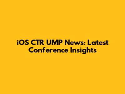 iOS CTR UMP News: Latest Conference Insights