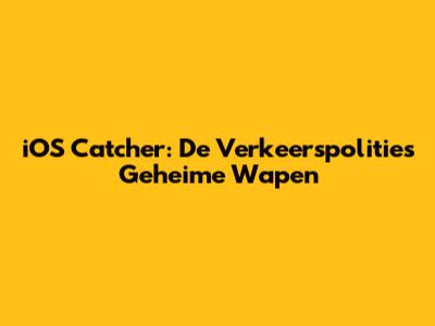 iOS Catcher: De Verkeerspolitie's Geheime Wapen