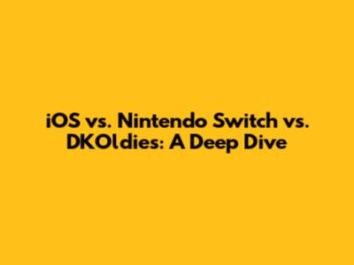 iOS vs. Nintendo Switch vs. DKOldies: A Deep Dive