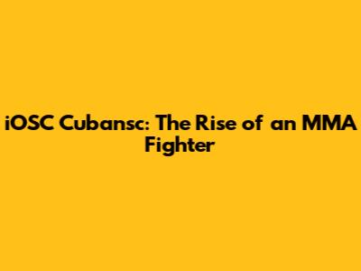 iOSC Cubansc: The Rise of an MMA Fighter