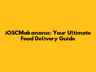 iOSCMakanansc: Your Ultimate Food Delivery Guide