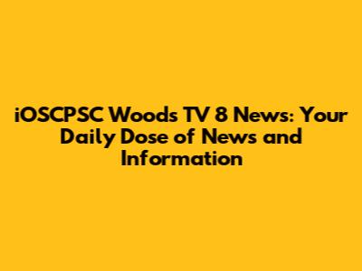 iOSCPSC Woods TV 8 News: Your Daily Dose of News and Information