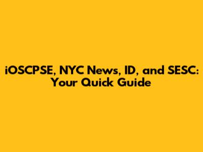 iOSCPSE, NYC News, ID, and SESC: Your Quick Guide