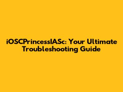 iOSCPrincessIASc: Your Ultimate Troubleshooting Guide