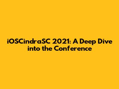iOSCindraSC 2021: A Deep Dive into the Conference