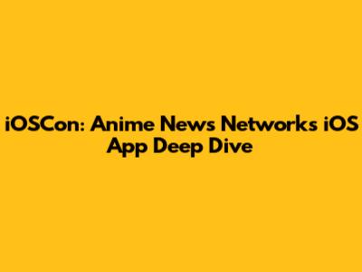 iOSCon: Anime News Network's iOS App Deep Dive