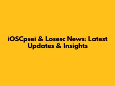 iOSCpsei & Losesc News: Latest Updates & Insights