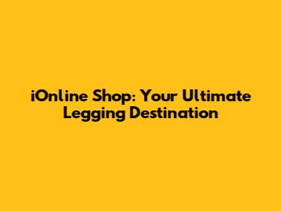 iOnline Shop: Your Ultimate Legging Destination