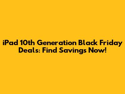 iPad 10th Generation Black Friday Deals: Find Savings Now!