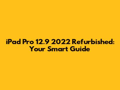 iPad Pro 12.9" 2022 Refurbished: Your Smart Guide
