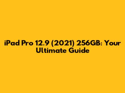 iPad Pro 12.9 (2021) 256GB: Your Ultimate Guide