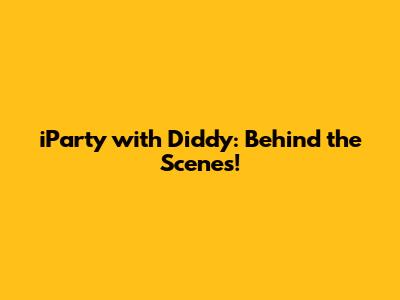 iParty with Diddy: Behind the Scenes!